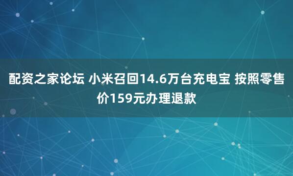 配资之家论坛 小米召回14.6万台充电宝 按照零售价159元办理退款