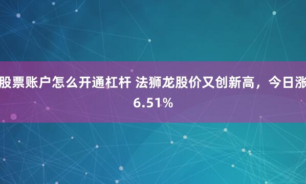 股票账户怎么开通杠杆 法狮龙股价又创新高,今日涨6.51%