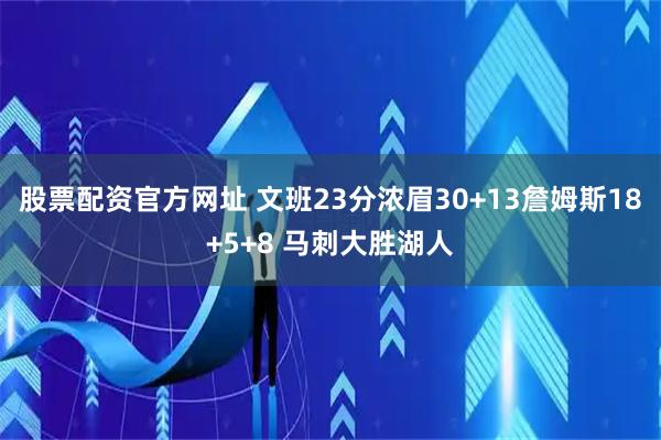 股票配资官方网址 文班23分浓眉30+13詹姆斯18+5+8 马刺大胜湖人