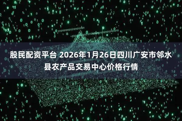 股民配资平台 2026年1月26日四川广安市邻水县农产品交易中心价格行情