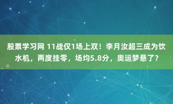 股票学习网 11战仅1场上双！李月汝超三成为饮水机，两度挂零，场均5.8分，奥运梦悬了？