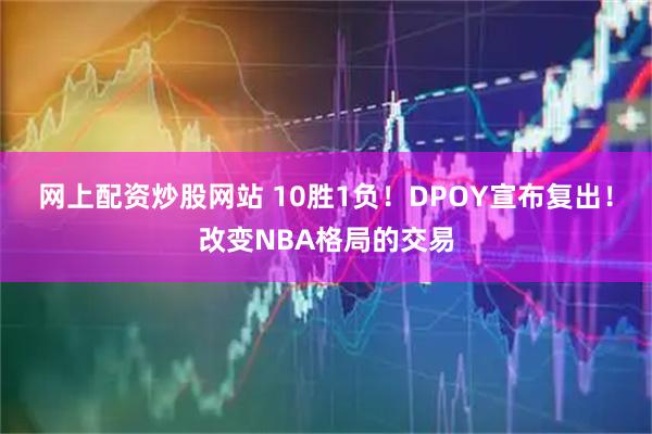 网上配资炒股网站 10胜1负！DPOY宣布复出！改变NBA格局的交易