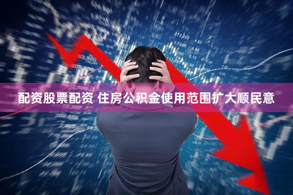 配资股票配资 住房公积金使用范围扩大顺民意