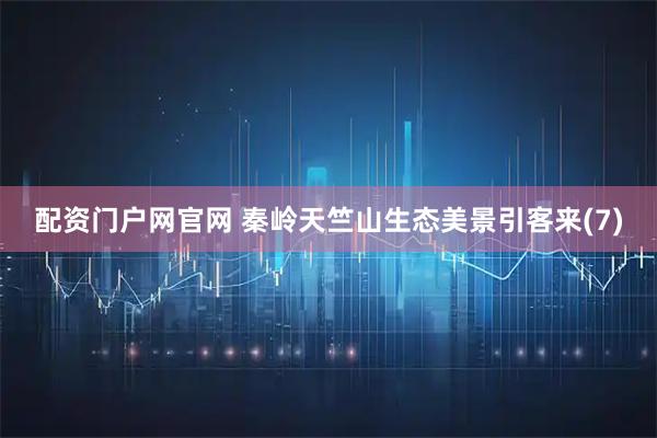 配资门户网官网 秦岭天竺山生态美景引客来(7)