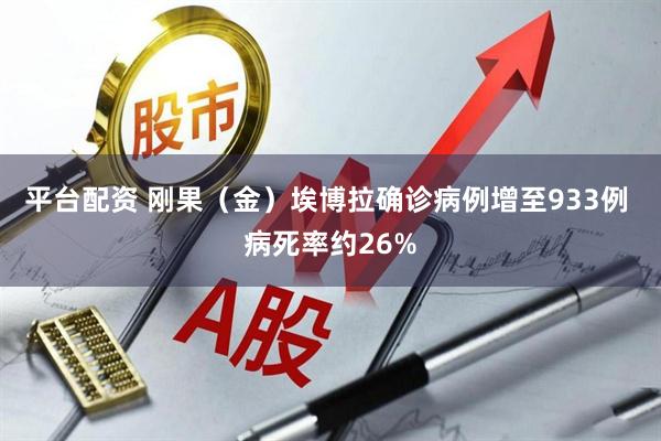 平台配资 刚果（金）埃博拉确诊病例增至933例 病死率约26%