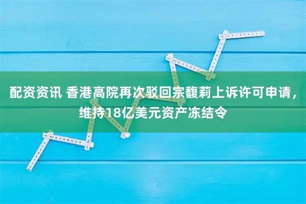 配资资讯 香港高院再次驳回宗馥莉上诉许可申请,维持18亿美元资产冻结令