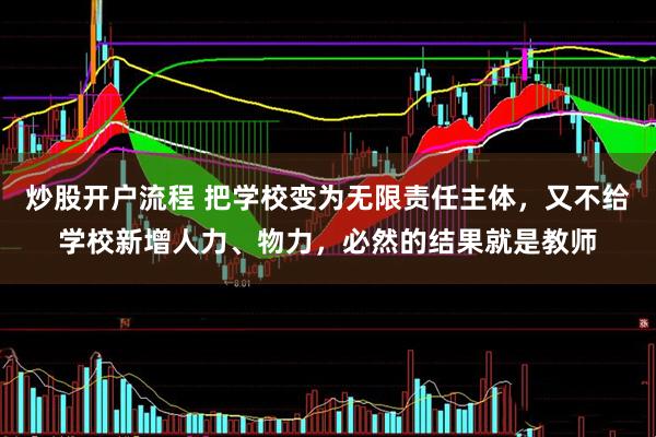 炒股开户流程 把学校变为无限责任主体,又不给学校新增人力、物力,必然的结果就是教师